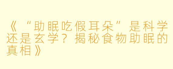 《“助眠吃假耳朵”是科学还是玄学?揭秘食物助眠的真相》