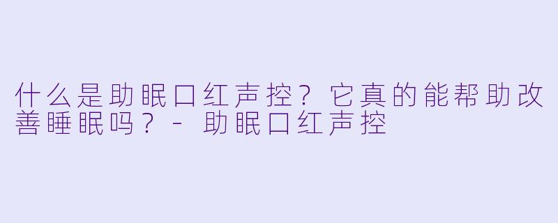 什么是助眠口红声控?它真的能帮助改善睡眠吗?