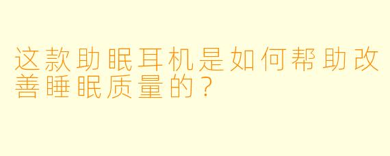 这款助眠耳机是如何帮助改善睡眠质量的?