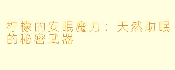 柠檬的安眠魔力：天然助眠的秘密武器