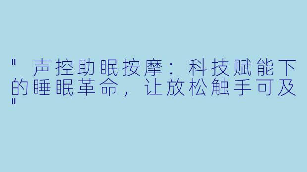 "声控助眠按摩:科技赋能下的睡眠革命,让放松触手可及"
