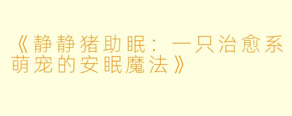 《静静猪助眠：一只治愈系萌宠的安眠魔法》