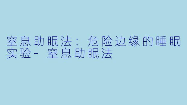 窒息助眠法：危险边缘的睡眠实验-窒息助眠法