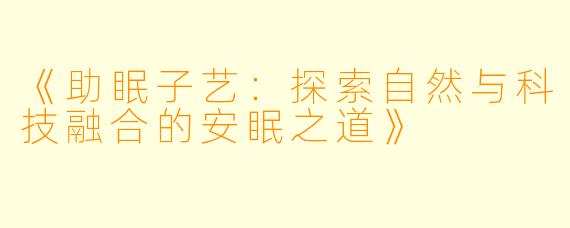 《助眠子艺:探索自然与科技融合的安眠之道》