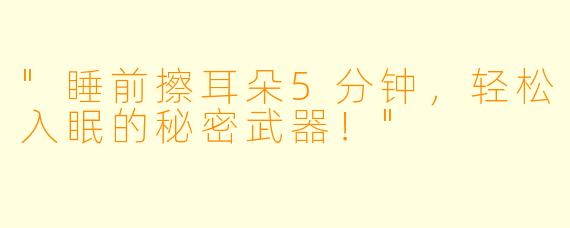 "睡前擦耳朵5分钟,轻松入眠的秘密武器!"