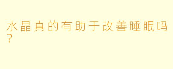 水晶真的有助于改善睡眠吗？