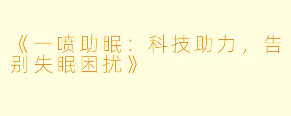 《一喷助眠:科技助力,告别失眠困扰》