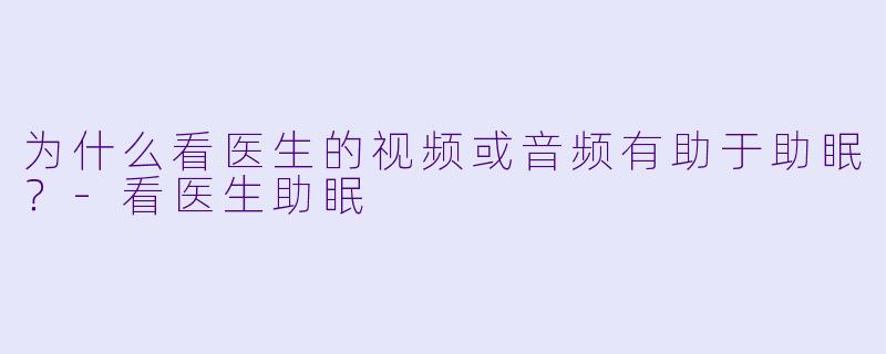 为什么看医生的视频或音频有助于助眠?