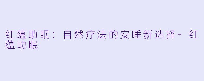 红蕴助眠：自然疗法的安睡新选择-红蕴助眠