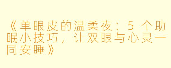 《单眼皮的温柔夜：5个助眠小技巧，让双眼与心灵一同安睡》