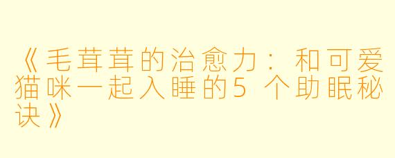 《毛茸茸的治愈力：和可爱猫咪一起入睡的5个助眠秘诀》