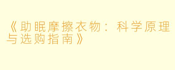 《助眠摩擦衣物：科学原理与选购指南》