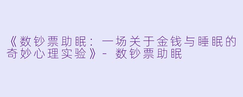 《数钞票助眠：一场关于金钱与睡眠的奇妙心理实验》-数钞票助眠