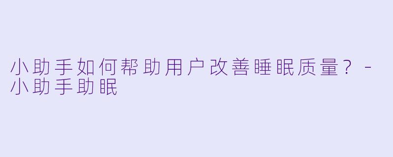 小助手如何帮助用户改善睡眠质量?