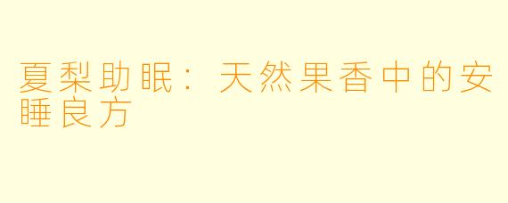 夏梨助眠：天然果香中的安睡良方
