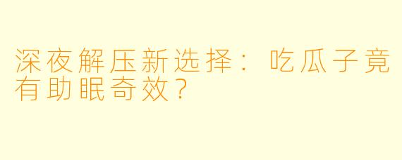 深夜解压新选择：吃瓜子竟有助眠奇效？