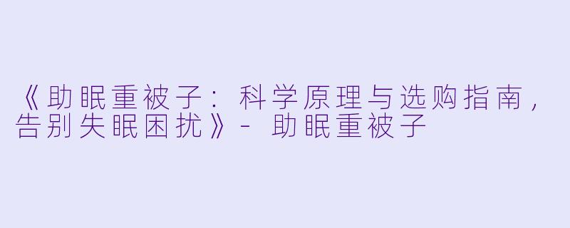 《助眠重被子:科学原理与选购指南,告别失眠困扰》