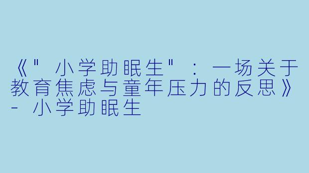 《"小学助眠生":一场关于教育焦虑与童年压力的反思》