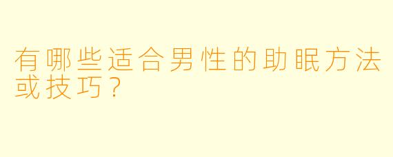 有哪些适合男性的助眠方法或技巧？