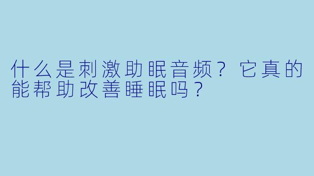 什么是刺激助眠音频?它真的能帮助改善睡眠吗?