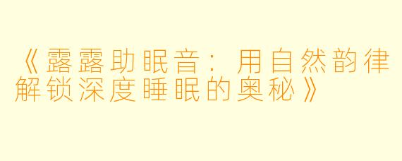 《露露助眠音:用自然韵律解锁深度睡眠的奥秘》