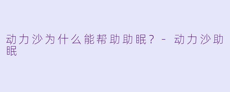 动力沙为什么能帮助助眠?