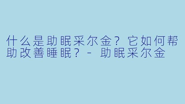 什么是助眠采尔金?它如何帮助改善睡眠?