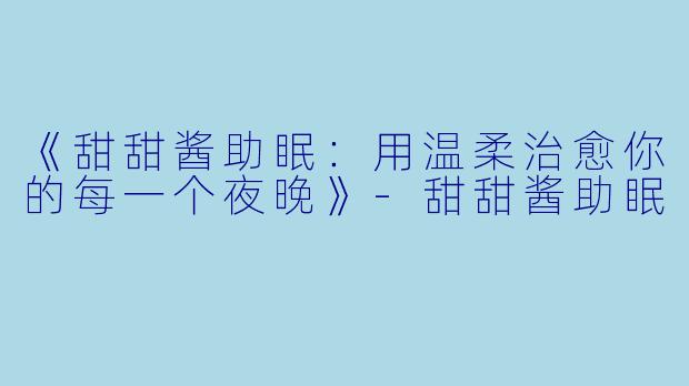 《甜甜酱助眠：用温柔治愈你的每一个夜晚》-甜甜酱助眠