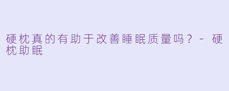 硬枕真的有助于改善睡眠质量吗?
