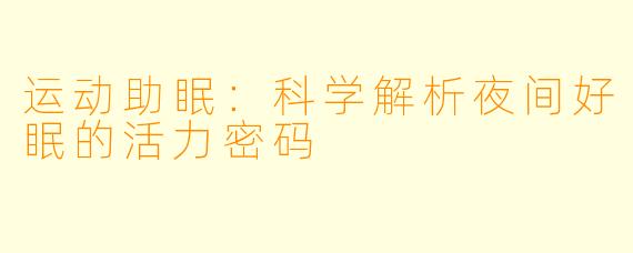 运动助眠：科学解析夜间好眠的活力密码