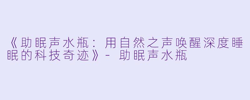《助眠声水瓶：用自然之声唤醒深度睡眠的科技奇迹》-助眠声水瓶