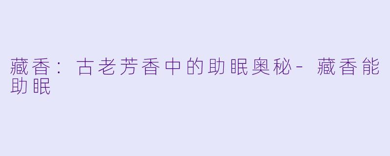 藏香：古老芳香中的助眠奥秘