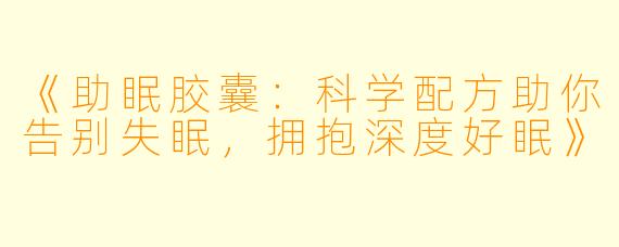 《助眠胶囊：科学配方助你告别失眠，拥抱深度好眠》