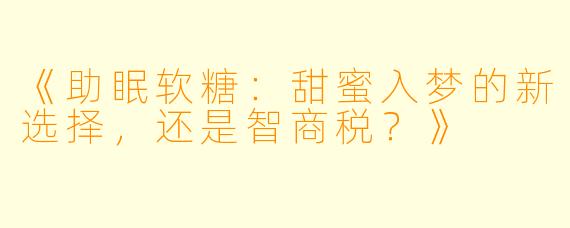 《助眠软糖：甜蜜入梦的新选择，还是智商税？》