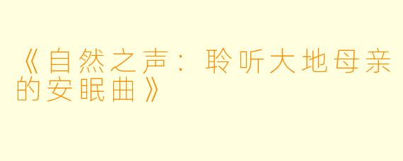 《自然之声：聆听大地母亲的安眠曲》