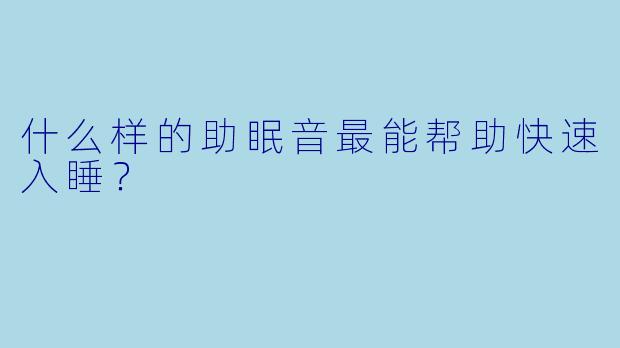 什么样的助眠音最能帮助快速入睡?