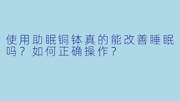 使用助眠铜钵真的能改善睡眠吗？如何正确操作？