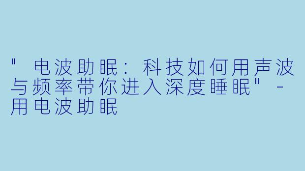 "电波助眠:科技如何用声波与频率带你进入深度睡眠"