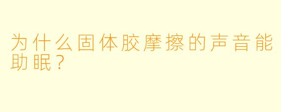 为什么固体胶摩擦的声音能助眠?