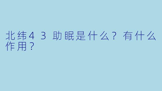 北纬43助眠是什么？有什么作用？