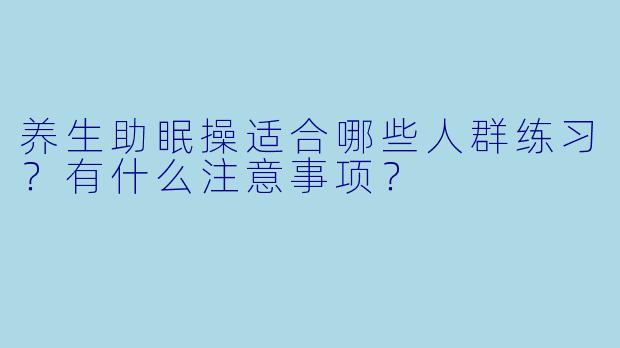 养生助眠操适合哪些人群练习?有什么注意事项?