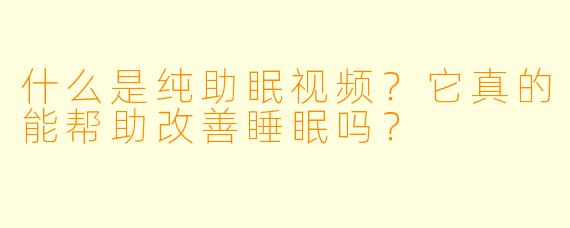 什么是纯助眠视频?它真的能帮助改善睡眠吗?