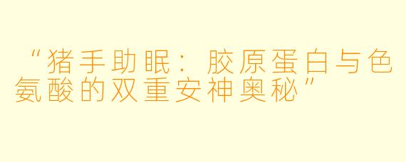 “猪手助眠：胶原蛋白与色氨酸的双重安神奥秘”