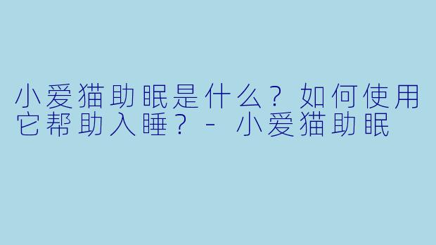 小爱猫助眠是什么?如何使用它帮助入睡?