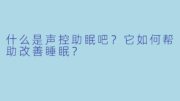什么是声控助眠吧？它如何帮助改善睡眠？