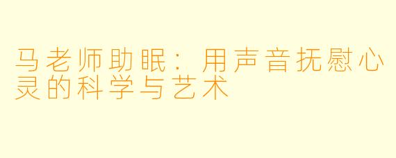 马老师助眠：用声音抚慰心灵的科学与艺术