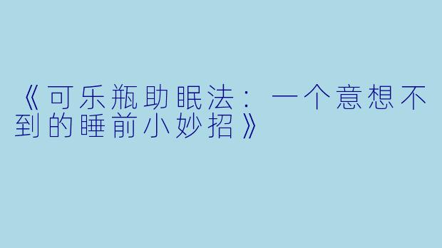 《可乐瓶助眠法：一个意想不到的睡前小妙招》