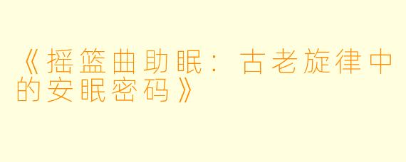 《摇篮曲助眠：古老旋律中的安眠密码》
