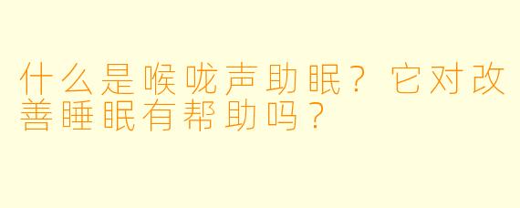 什么是喉咙声助眠?它对改善睡眠有帮助吗?