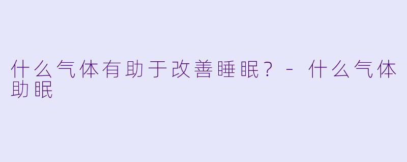 什么气体有助于改善睡眠?